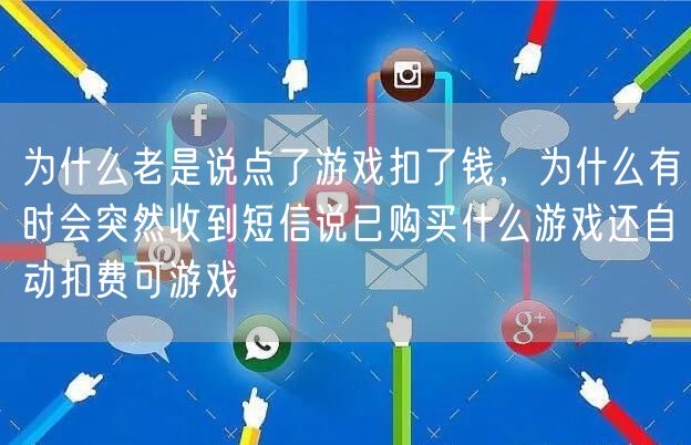 为什么老是说点了游戏扣了钱，为什么有时会突然收到短信说已购买什么游戏还自动扣费可游戏
