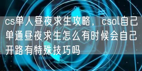 cs单人昼夜求生攻略，csol自己单通昼夜求生怎么有时候会自己开路有特殊技巧吗