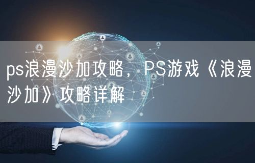 ps浪漫沙加攻略，PS游戏《浪漫沙加》攻略详解