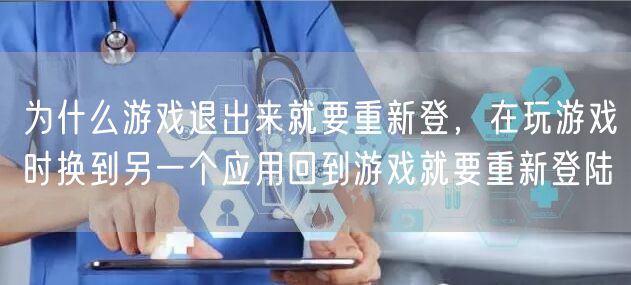 为什么游戏退出来就要重新登，在玩游戏时换到另一个应用回到游戏就要重新登陆
