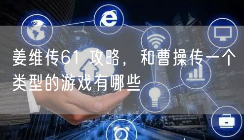 姜维传61 攻略，和曹操传一个类型的游戏有哪些