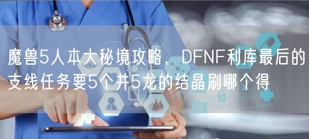 魔兽5人本大秘境攻略，DFNF利库最后的支线任务要5个并5龙的结晶刷哪个得