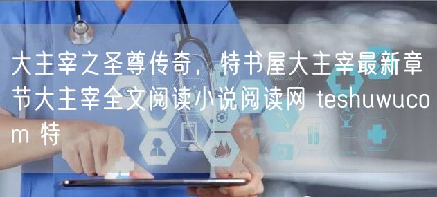 大主宰之圣尊传奇，特书屋大主宰最新章节大主宰全文阅读小说阅读网 teshuwucom 特