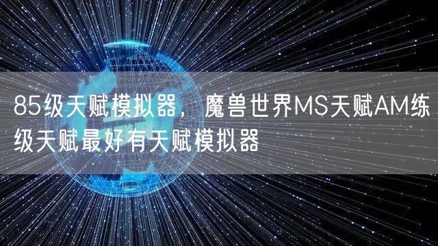 85级天赋模拟器，魔兽世界MS天赋AM练级天赋最好有天赋模拟器