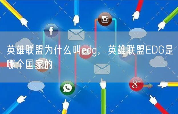 英雄联盟为什么叫edg,英雄联盟EDG是哪个国家的