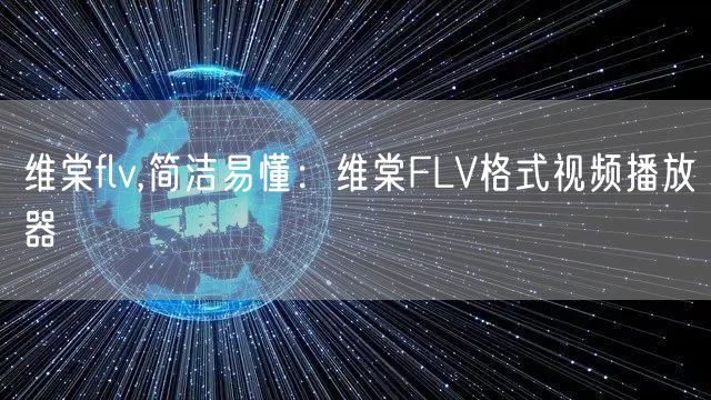 维棠flv,简洁易懂：维棠FLV格式视频播放器