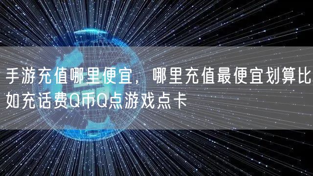 手游充值哪里便宜，哪里充值最便宜划算比如充话费Q币Q点游戏点卡