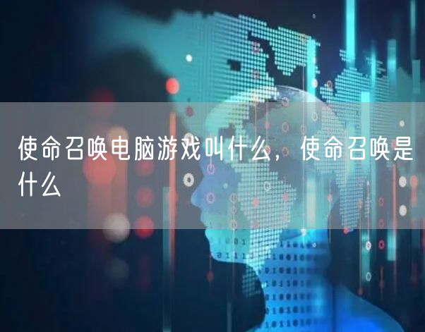 使命召唤电脑游戏叫什么,使命召唤是什么