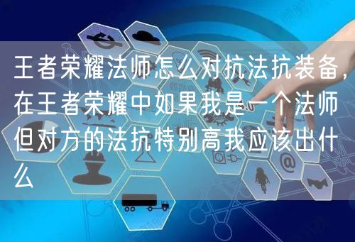 王者荣耀法师怎么对抗法抗装备，在王者荣耀中如果我是一个法师但对方的法抗特别高我应该出什么