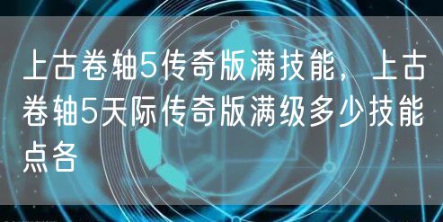 上古卷轴5传奇版满技能，上古卷轴5天际传奇版满级多少技能点各