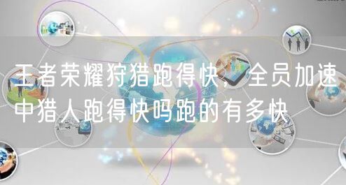 王者荣耀狩猎跑得快，全员加速中猎人跑得快吗跑的有多快