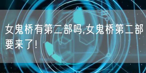 女鬼桥有第二部吗,女鬼桥第二部要来了！