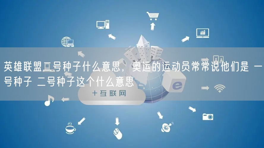 英雄联盟二号种子什么意思,奥运的运动员常常说他们是 一号种子 二号种子这个什么意思