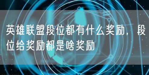 英雄联盟段位都有什么奖励，段位给奖励都是啥奖励