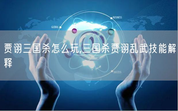 贾诩三国杀怎么玩,三国杀贾诩乱武技能解释