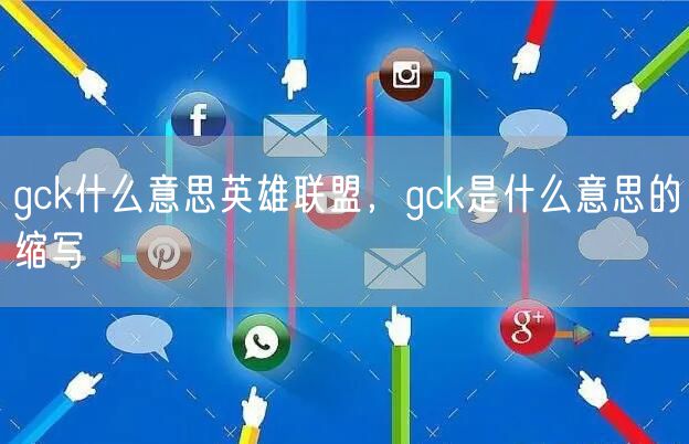 gck什么意思英雄联盟，gck是什么意思的缩写