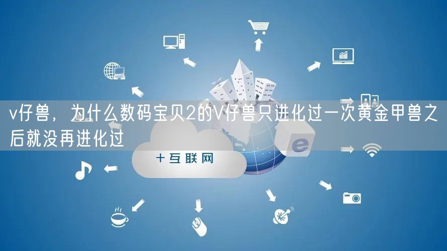 v仔兽,为什么数码宝贝2的V仔兽只进化过一次黄金甲兽之后就没再进化过