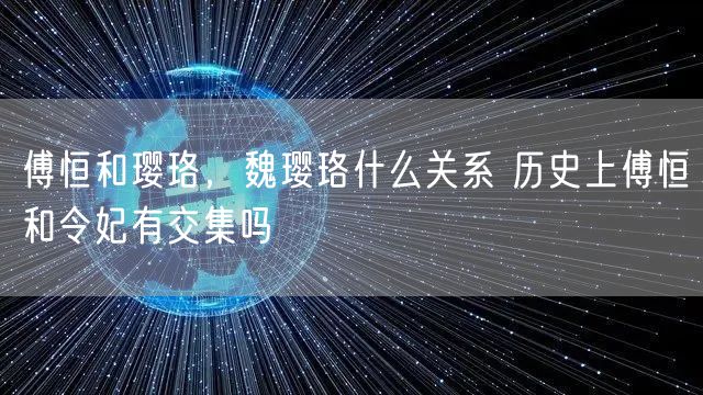 傅恒和璎珞，魏璎珞什么关系 历史上傅恒和令妃有交集吗