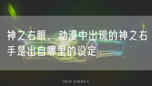 神之右眼,动漫中出现的神之右手是出自哪里的设定