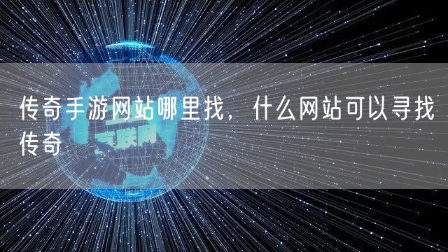 传奇手游网站哪里找，什么网站可以寻找传奇