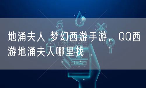 地涌夫人 梦幻西游手游，QQ西游地涌夫人哪里找