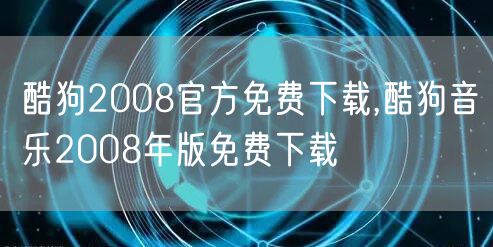 酷狗2008官方免费下载,酷狗音乐2008年版免费下载