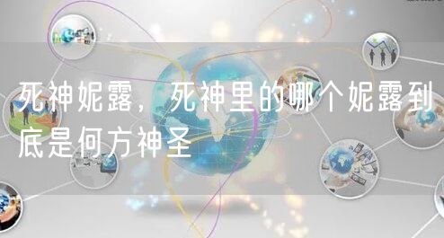 死神妮露，死神里的哪个妮露到底是何方神圣