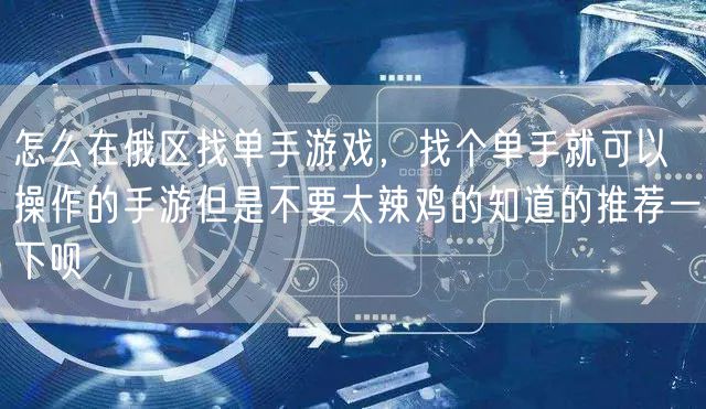 怎么在俄区找单手游戏，找个单手就可以操作的手游但是不要太辣鸡的知道的推荐一下呗