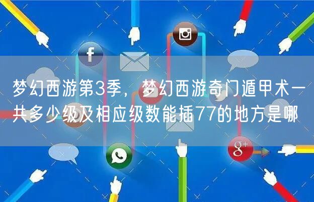 梦幻西游第3季，梦幻西游奇门遁甲术一共多少级及相应级数能插77的地方是哪