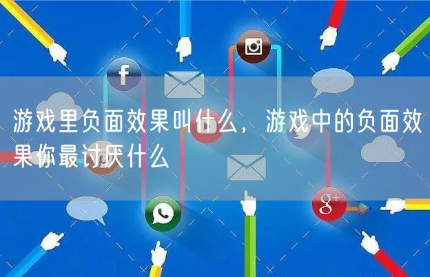 游戏里负面效果叫什么，游戏中的负面效果你最讨厌什么
