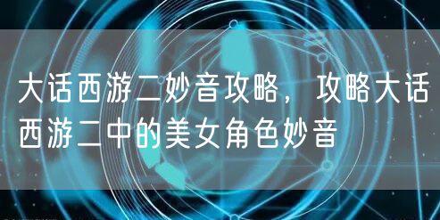 大话西游二妙音攻略，攻略大话西游二中的美女角色妙音