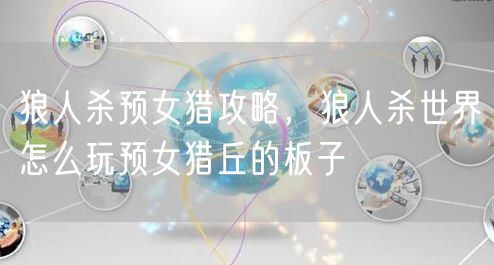 狼人杀预女猎攻略,狼人杀世界怎么玩预女猎丘的板子