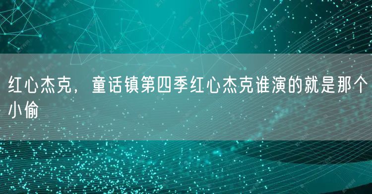 红心杰克，童话镇第四季红心杰克谁演的就是那个小偷