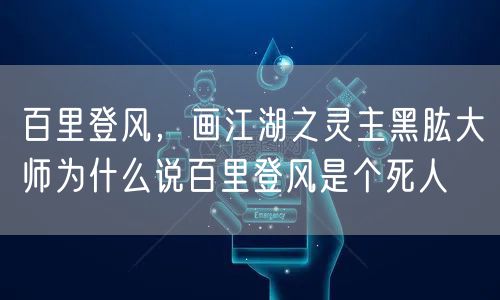 百里登风,画江湖之灵主黑肱大师为什么说百里登风是个死人