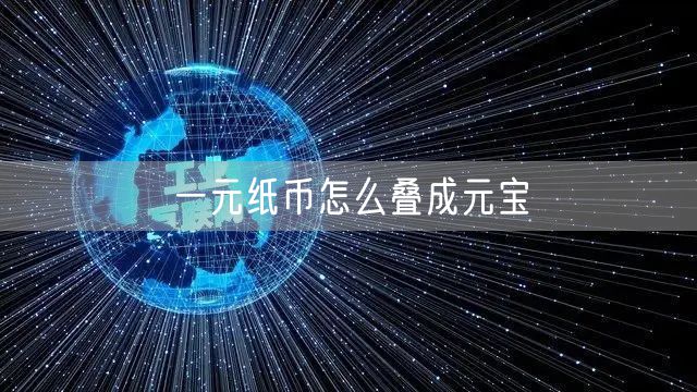 一元纸币怎么叠成元宝