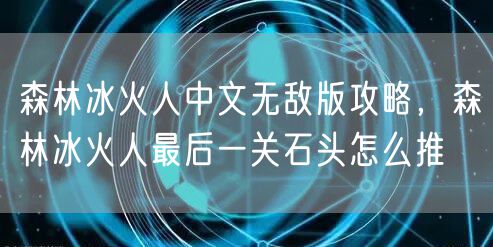 森林冰火人中文无敌版攻略，森林冰火人最后一关石头怎么推