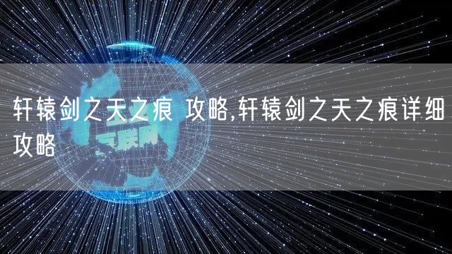 轩辕剑之天之痕 攻略,轩辕剑之天之痕详细攻略