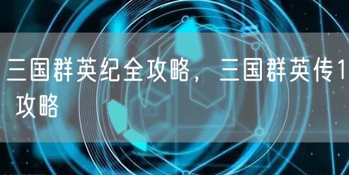 三国群英纪全攻略，三国群英传1 攻略