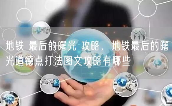 地铁 最后的曙光 攻略，地铁最后的曙光道德点打法图文攻略有哪些