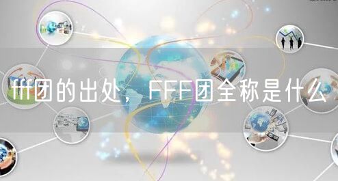 fff团的出处，FFF团全称是什么