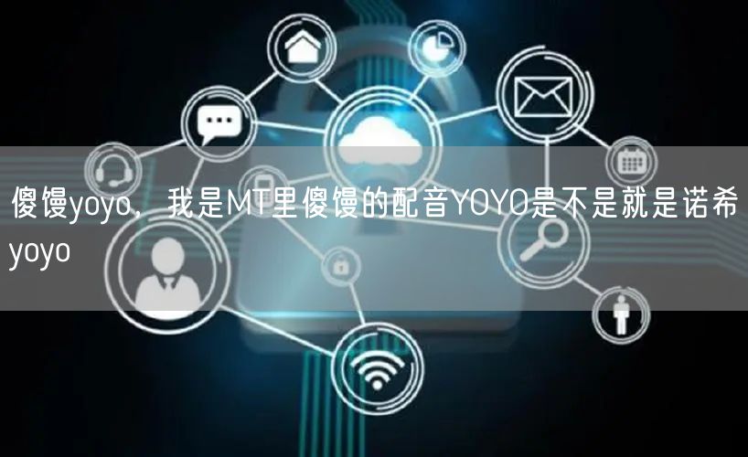 傻馒yoyo，我是MT里傻馒的配音YOYO是不是就是诺希yoyo