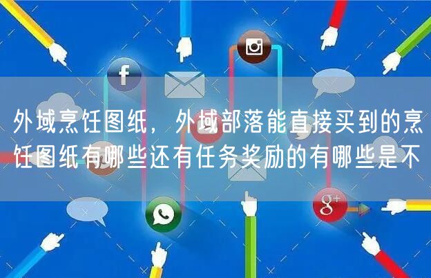 外域烹饪图纸，外域部落能直接买到的烹饪图纸有哪些还有任务奖励的有哪些是不