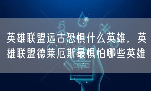 英雄联盟远古恐惧什么英雄，英雄联盟德莱厄斯最惧怕哪些英雄