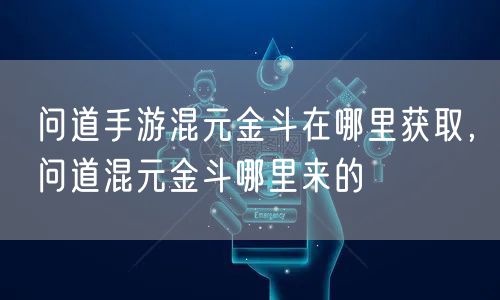 问道手游混元金斗在哪里获取，问道混元金斗哪里来的