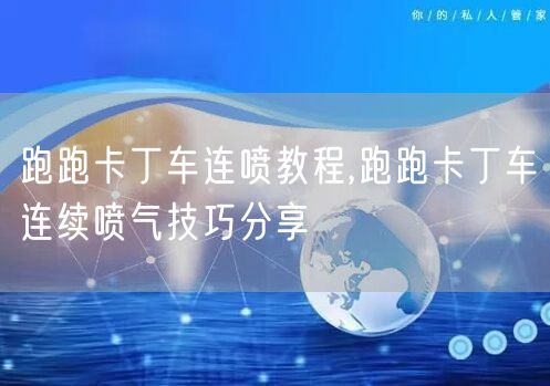 跑跑卡丁车连喷教程,跑跑卡丁车连续喷气技巧分享