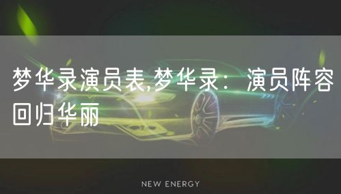 梦华录演员表,梦华录：演员阵容回归华丽