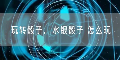 玩转骰子，水银骰子 怎么玩