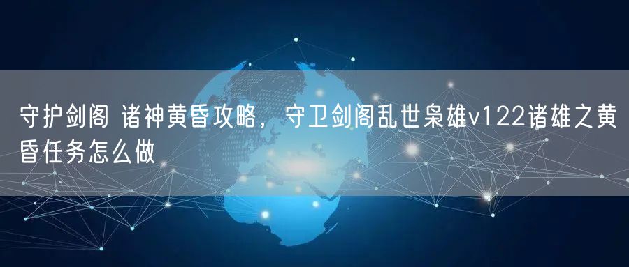 守护剑阁 诸神黄昏攻略，守卫剑阁乱世枭雄v122诸雄之黄昏任务怎么做