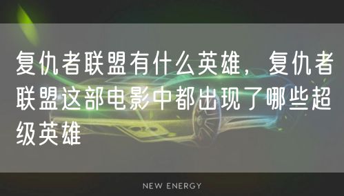 复仇者联盟有什么英雄，复仇者联盟这部电影中都出现了哪些超级英雄