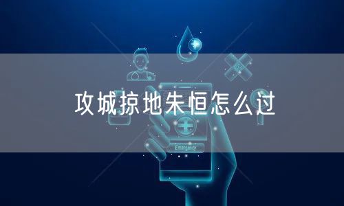 攻城掠地朱恒怎么过